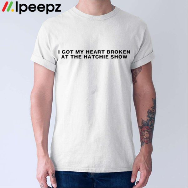 I Got My Heart Broken At The Hatchie Show Shirt