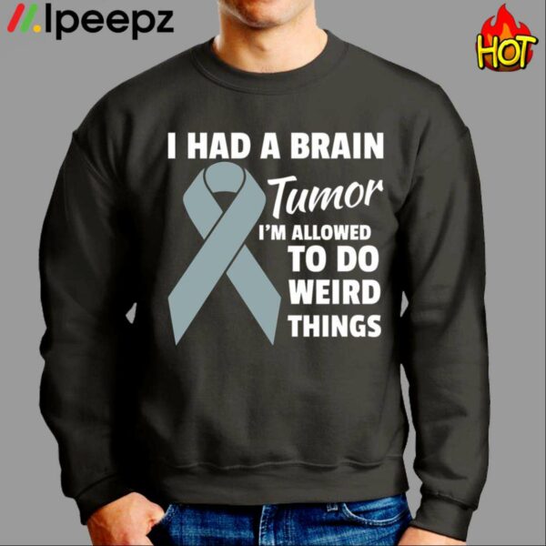 I Had A Brain Tumor Im Allowed To Do Weird Things Get Well Shirt