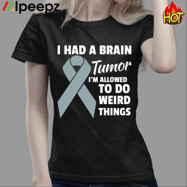 I Had A Brain Tumor Im Allowed To Do Weird Things Get Well Shirt