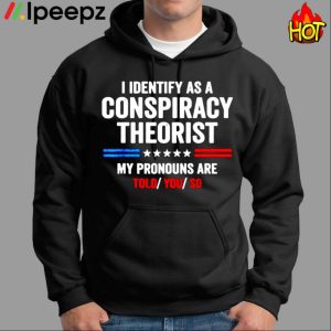 I Identify As A Conspiracy Theorist My Pronouns Are Told You Shirt