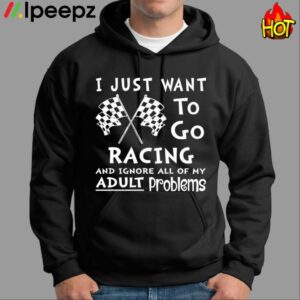 I Just Want To Go Racing And Ignore All Of My Adult Problems Shirt