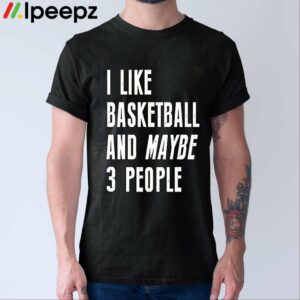 I Like Basketball And Maybe 3 People Shirt