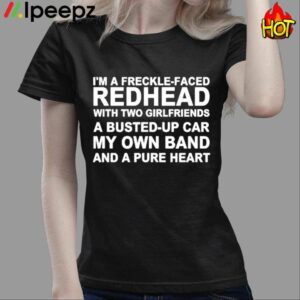 Im A Freckle Face Redhead With Two Girlfriends A Busted Up Car My Own Band And A Pure Heart Shirt 3