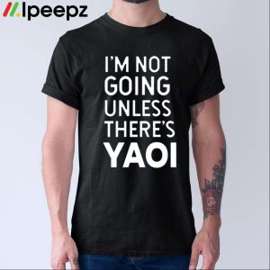 Im Not Going Unless Theres Yaoi Shirt