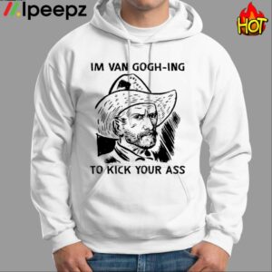 Im Van GoghIng To Kick Your Ass Shirt