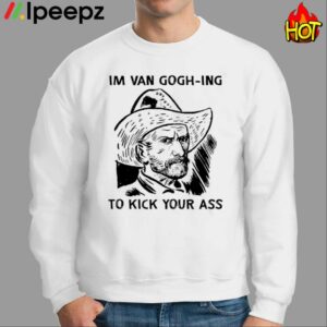 Im Van GoghIng To Kick Your Ass Shirt