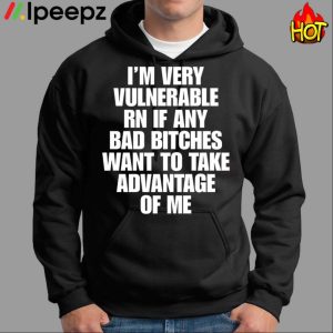 Im Very Vulnerable Rn If Any Bad Bitches Want To Take Advantage Of Me Shirt