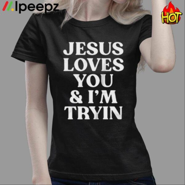 Jesus Loves You And Im Tryin Shirt