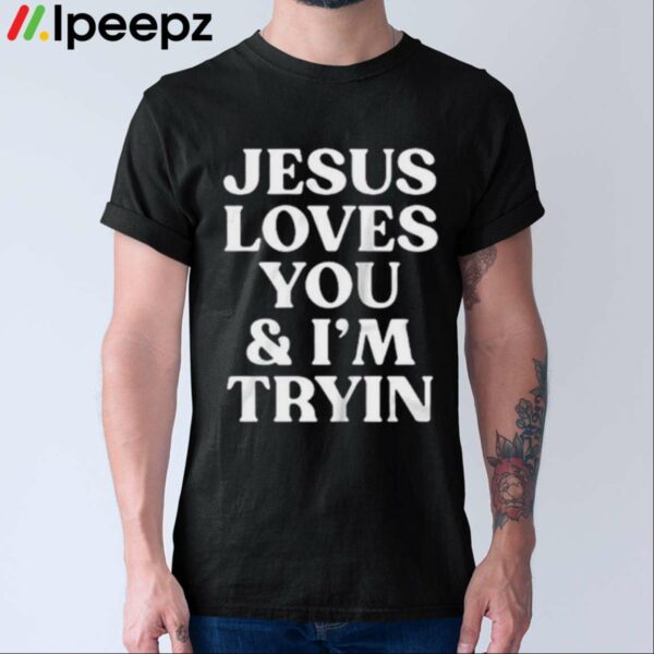 Jesus Loves You And Im Tryin Shirt