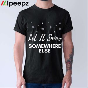 Let It Snow Somewhere Else Christmas Shirt