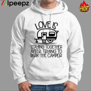 Love Is Staying Together After Trying To Park The Camper Shirt