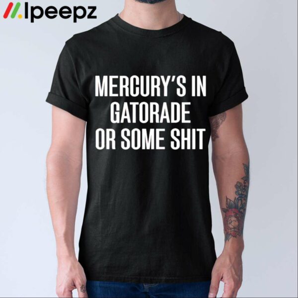 Mercurys In Gatorade Or Some Shit Shirt