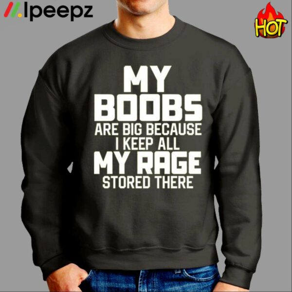 My Boobs Are Big Because I Keep All My Rage Stored There Shirt