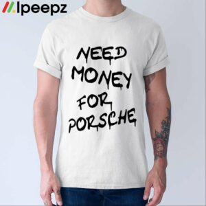 Need Money For Porsche Shirt