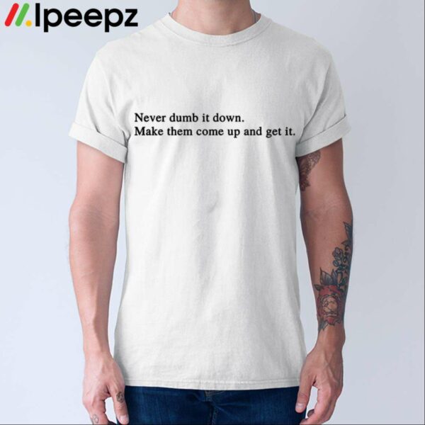 Never Dumb It Down Make Them Come Up And Get It Shirt