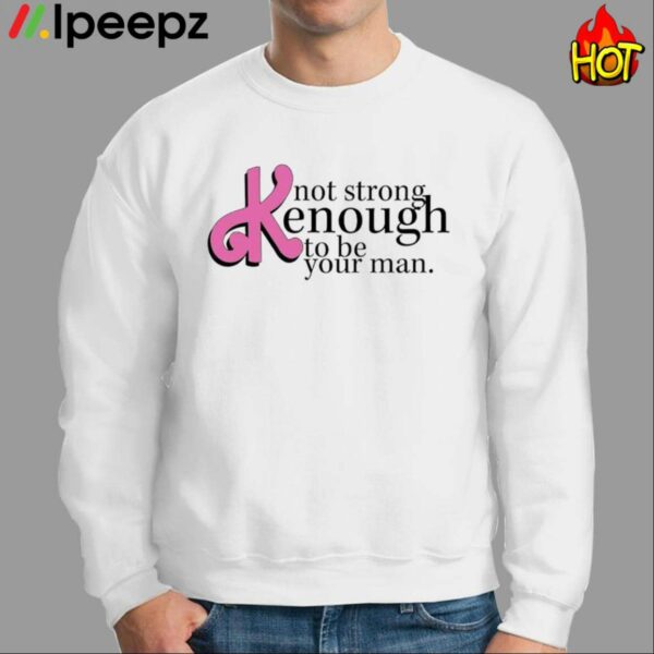 Not Strong Kenough To Be Your Man Shirt