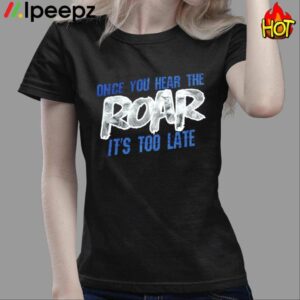 Once You Hear The Roar Its Too Late Shirt 1