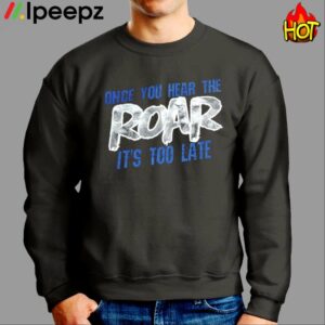 Once You Hear The Roar Its Too Late Shirt 3