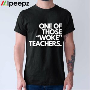One Of Those Woke Teachers Shirt