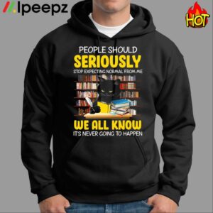 People Should Seriously Stop Expecting Normal From Me We All Know Its Never Going To Happen Shirt 1