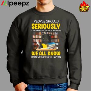 People Should Seriously Stop Expecting Normal From Me We All Know Its Never Going To Happen Shirt 2