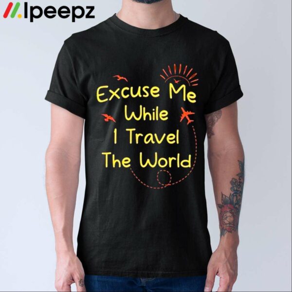 Quote Excuse Me While I Travel The World Cool Shirt