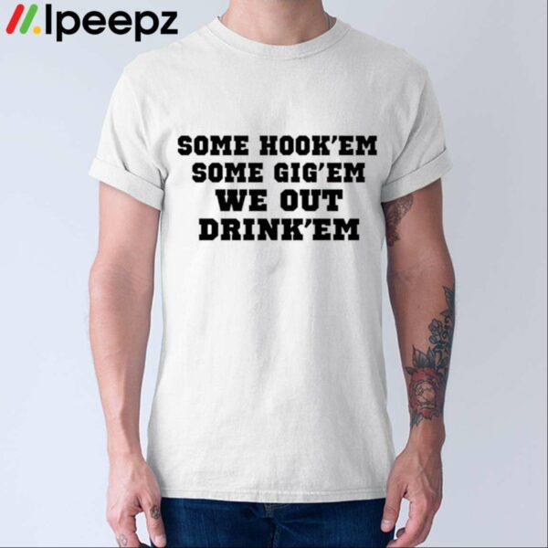 Some Hookem Some Gigem We Out Drinkem Shirt