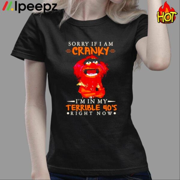 Sorry If I Am Cranky Im In My Terrible 40s Right Now Shirt