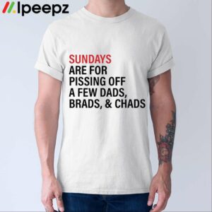Sundays Are For Pissing Off A Few Dads Brads And Chads Shirt