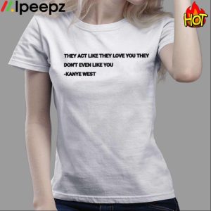 They Act Like They Love You They Dont Even Like You Kanye West Shirt