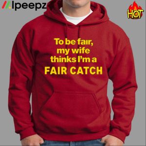 To Be Fair My Wife Thinks Im A Fair Catch Shirt
