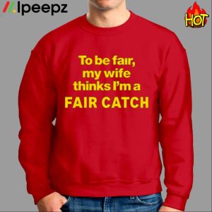 To Be Fair My Wife Thinks Im A Fair Catch Shirt