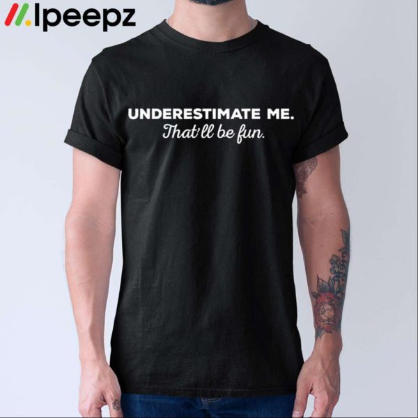Underestimate Me Thatll Be Fun Shirt