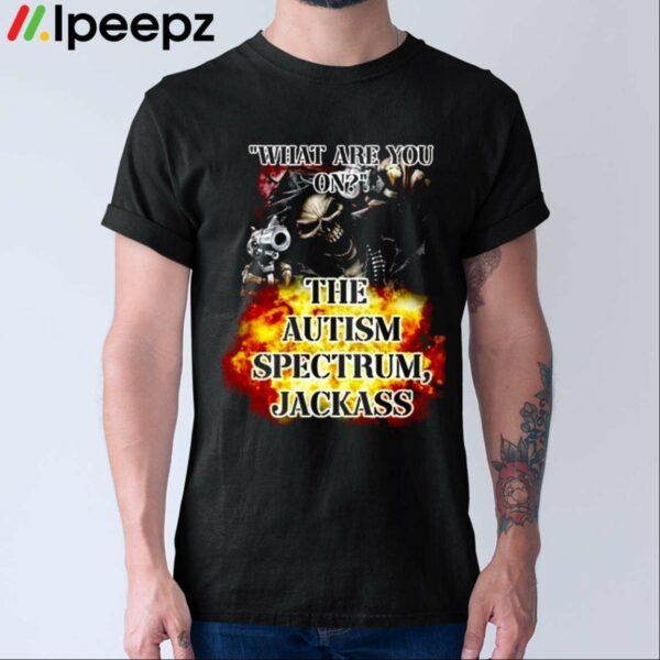 What Are You On The Autism Spectrum Jackass Shirt