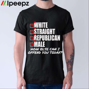 White Straight Republican Male How Else Can I Offend Shirt