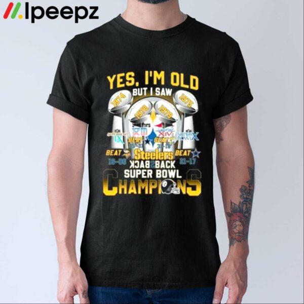 Yes Im Old But I Saw Steelers Back To Back Super Bowl Champions Shirt