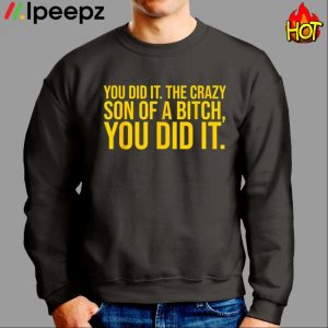You Did It The Crazy Son Of A Bitch You Did It Shirt
