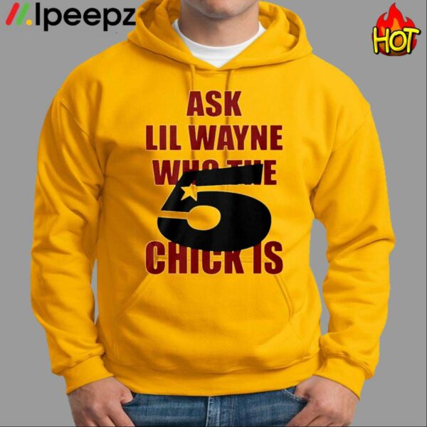 Ask Lil Wayne Who The 5 Star Chick Is Shirt