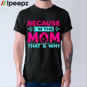 Because Im The Mom Thats Why Shirt