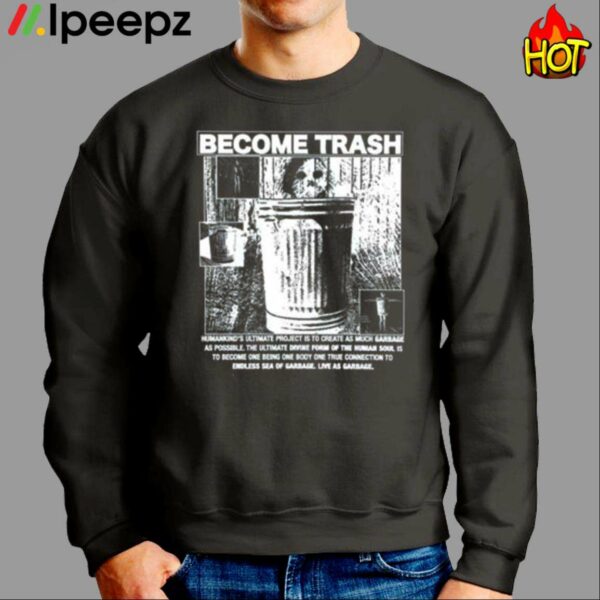 Become Trash Humankinds Ultimate Project Is To Create As Much Garbage As Possible Shirt