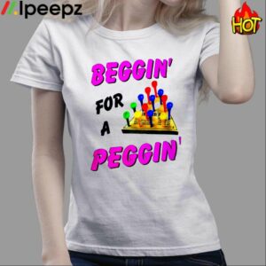 Beggin For A Peggin Shirt