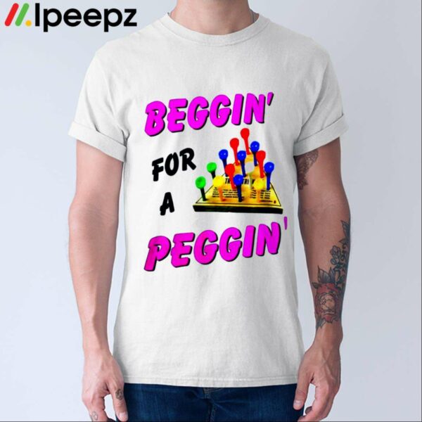 Beggin For A Peggin Shirt