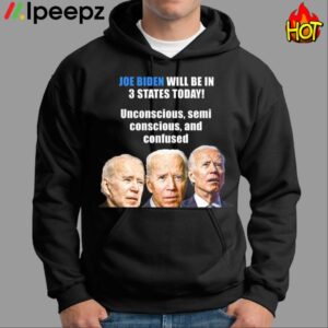 Biden Will Be In 3 States Today Unconscious Semi Conscious And Confused Shirt 1
