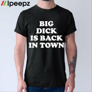 Big Dick Is Back In Town Shirt