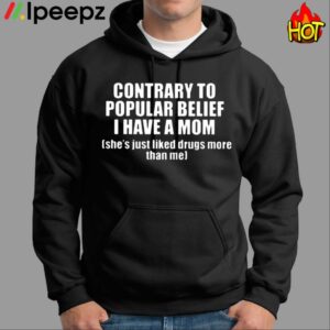 Contrary To Popular Belief I Have A Mom Shes Just Liked Drugs More Than Me Shirt 1