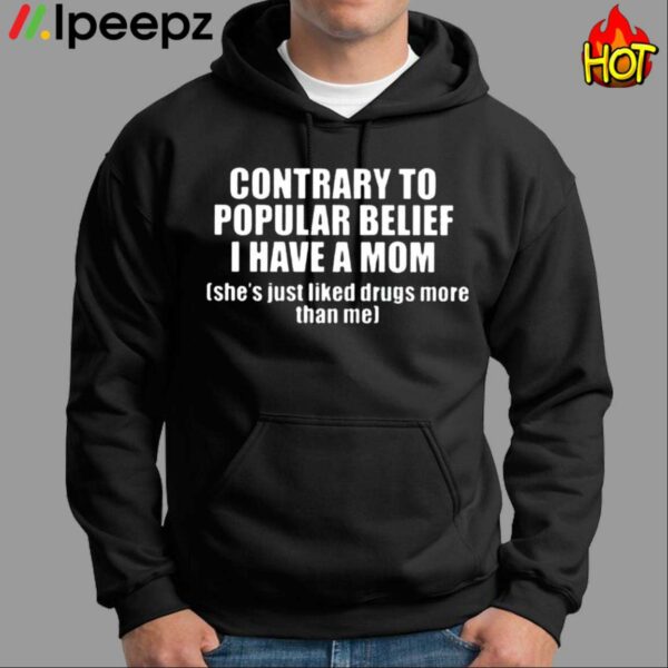 Contrary To Popular Belief I Have A Mom Shes Just Liked Drugs More Than Me Shirt