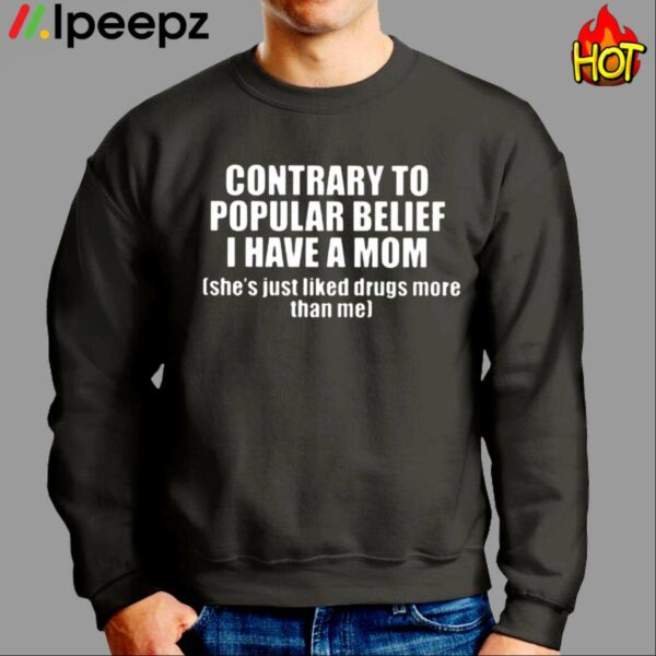 Contrary To Popular Belief I Have A Mom Shes Just Liked Drugs More Than Me Shirt