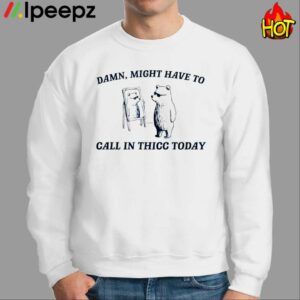 Damn Might Have To Call In Thicc Today Shirt