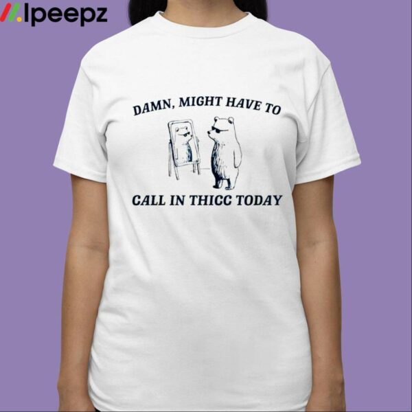 Damn Might Have To Call In Thicc Today Shirt