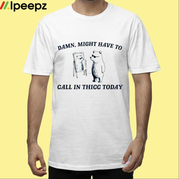 Damn Might Have To Call In Thicc Today Shirt